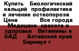 Купить : Биологический кальций -профилактика и лечение остеопороза › Цена ­ 3 090 - Все города Медицина, красота и здоровье » Витамины и БАД   . Алтайский край,Барнаул г.